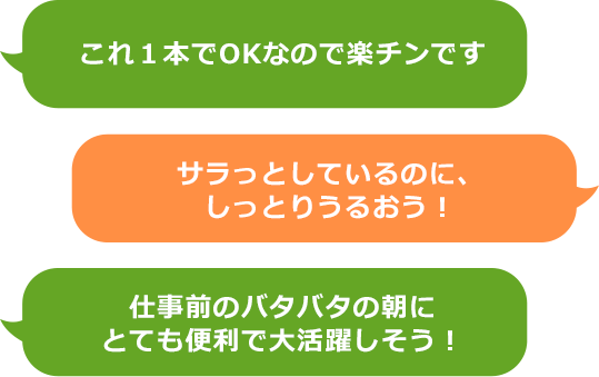 これ１本でOKなので楽チンです サラっとしているのに、しっとりうるおう！　仕事前のバタバタの朝にとても便利で大活躍しそう！
