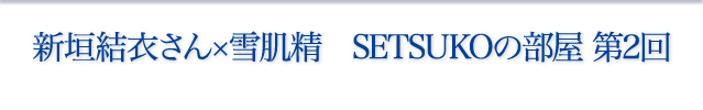 新垣結衣さん×雪肌精 SETSUKOの部屋