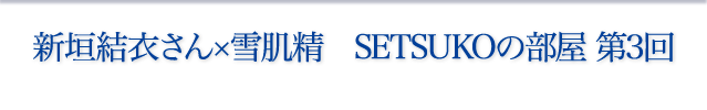 新垣結衣さん×雪肌精 SETSUKOの部屋