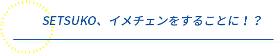 SETSUKO、イメチェンをすることに！？