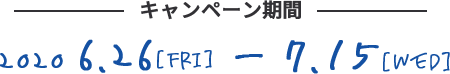 キャンペーン期間 2020 6.26[TUE]-7.15[WED]