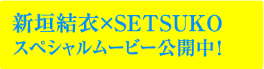 新垣結衣×SETSUKO スペシャルムービー公開中！