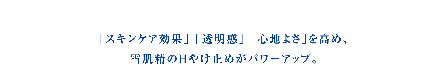 ｢スキンケア効果｣ ｢透明感｣ ｢心地よさ｣を高め、雪肌精の日やけ止めがパワーアップ。