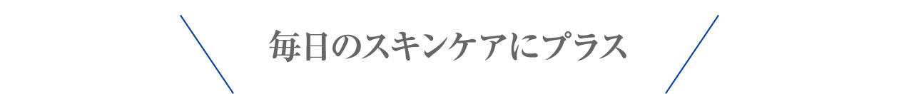 毎日のスキンケアにプラス