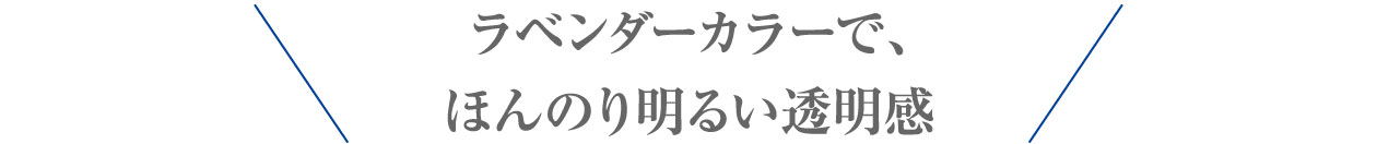 ラベンダーカラーで、ほんのり明るい透明感