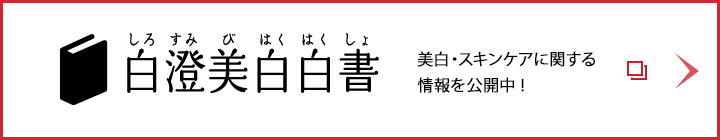 白澄美白白書 美白・スキンケアに関する 情報を公開中 !