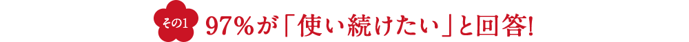 その1 97%が「使い続けたい」と回答！