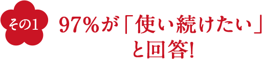 その1 97%が「使い続けたい」と回答！