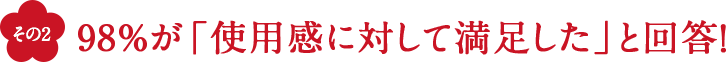 98%が「使用感に対して満足した」と回答！