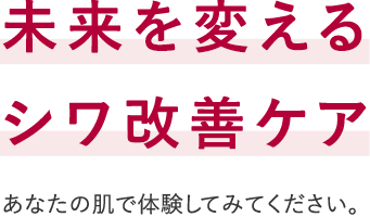 未来を変えるシワ改善ケア あなたの肌で体験してみてください。