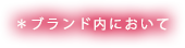 ＊ブランド内において