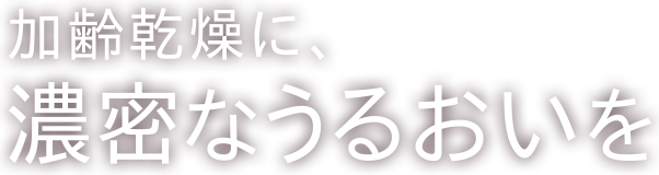 加齢乾燥に、濃密なうるおいを