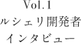 Vol.1 ルシェリ開発者 インタビュー