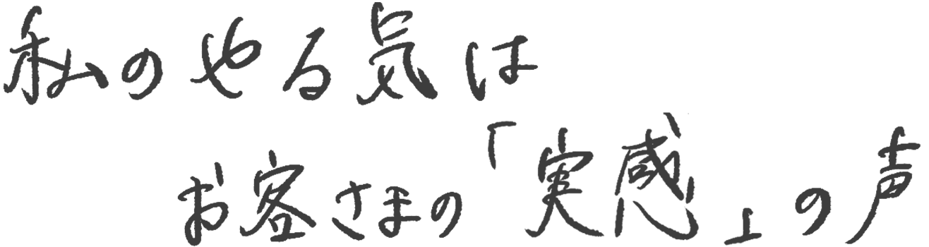 私のやる気は、お客さまの「実感」の声。