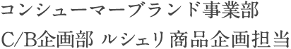 コンシューマーブランド事業部 C/B企画部 ルシェリ商品企画担当