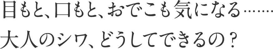 目もと、口もと、おでこも気になる…… 大人のシワ、どうしてできるの？