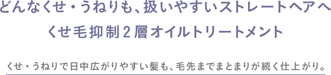 どんなくせ・うねりも、扱いやすいストレートヘアへ くせ毛抑制2層オイルトリートメント