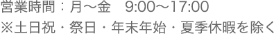 営業時間：月〜金 9:00〜17:00 ※土日祝・祭日・年末年始・夏季休暇を除く