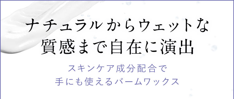 ナチュラルからウェットな質感まで自在に演出 スキンケア成分配合で手にも使えるバームワックス