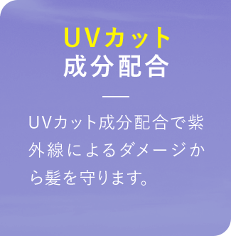 UVカット成分配合 UVカット成分配合で紫外線によるダメージから髪を守ります。