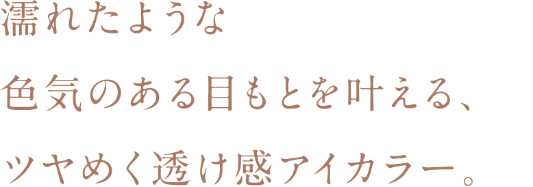 濡れたような色気のある目もとを叶える、ツヤめく透け感アイカラー。