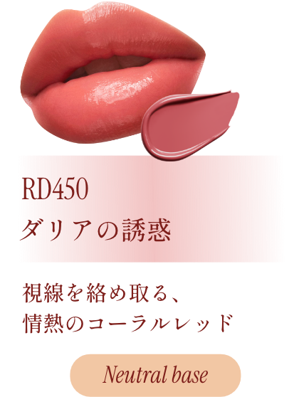 RD450 ダリアの誘惑 視線を絡め取る、情熱のコーラルレッド Neutral base
